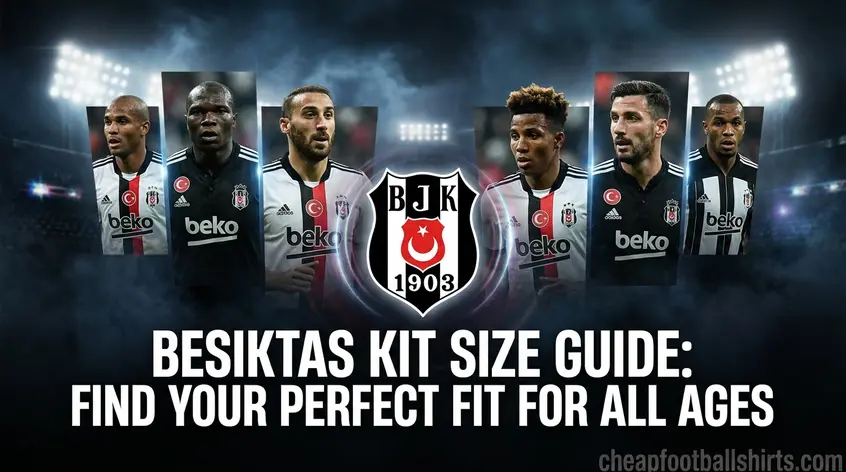 Besiktas Kit Size Guide: Find Your Perfect Fit for All Ages
